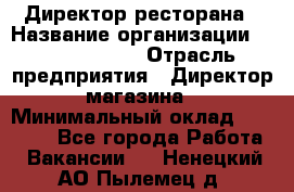 Директор ресторана › Название организации ­ Burger King › Отрасль предприятия ­ Директор магазина › Минимальный оклад ­ 40 000 - Все города Работа » Вакансии   . Ненецкий АО,Пылемец д.